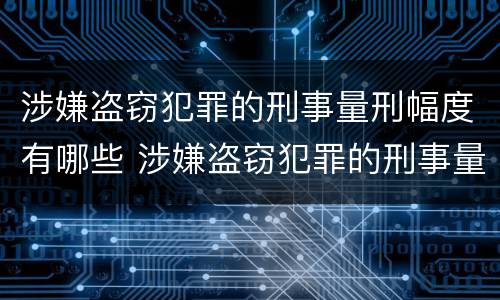 涉嫌盗窃犯罪的刑事量刑幅度有哪些 涉嫌盗窃犯罪的刑事量刑幅度有哪些标准