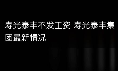 寿光泰丰不发工资 寿光泰丰集团最新情况