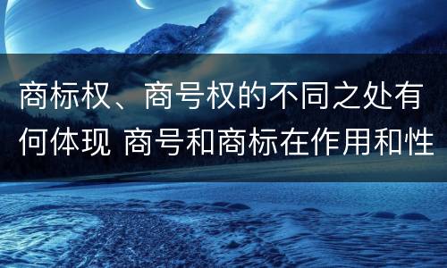 商标权、商号权的不同之处有何体现 商号和商标在作用和性质上的区别