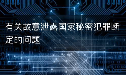 有关故意泄露国家秘密犯罪断定的问题