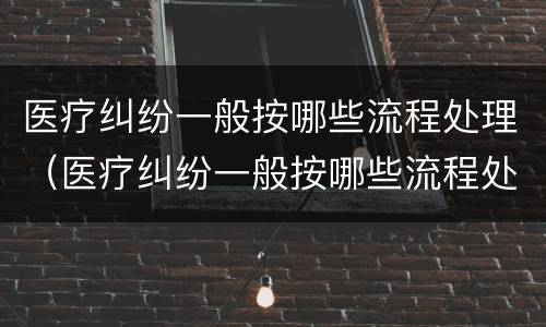 医疗纠纷一般按哪些流程处理（医疗纠纷一般按哪些流程处理呢）