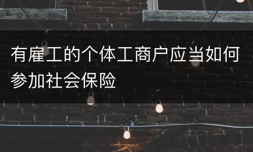 有雇工的个体工商户应当如何参加社会保险