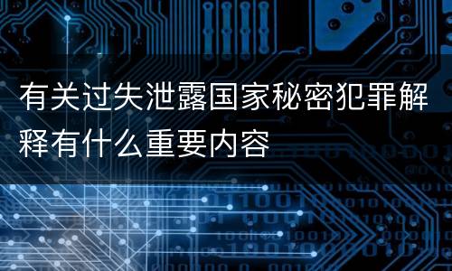 有关过失泄露国家秘密犯罪解释有什么重要内容