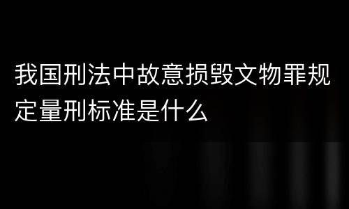 我国刑法中故意损毁文物罪规定量刑标准是什么