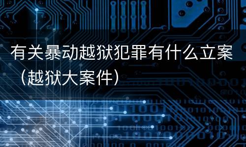 有关暴动越狱犯罪有什么立案（越狱大案件）
