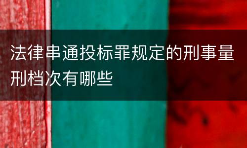 法律串通投标罪规定的刑事量刑档次有哪些