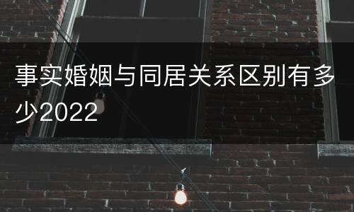 事实婚姻与同居关系区别有多少2022