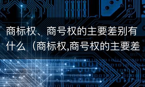 商标权、商号权的主要差别有什么（商标权,商号权的主要差别有什么不同）