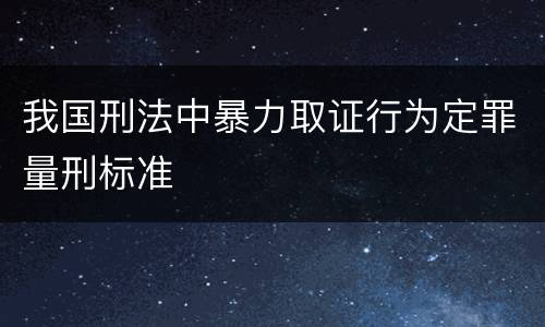 我国刑法中暴力取证行为定罪量刑标准
