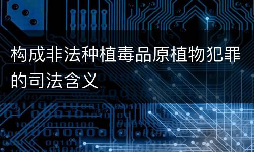 构成非法种植毒品原植物犯罪的司法含义