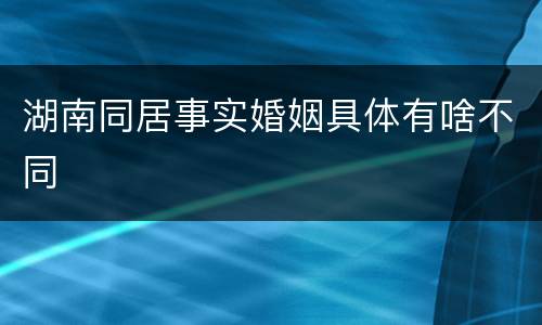 湖南同居事实婚姻具体有啥不同