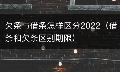 欠条与借条怎样区分2022（借条和欠条区别期限）