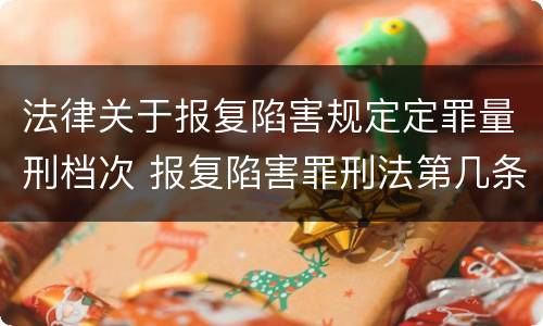 法律关于报复陷害规定定罪量刑档次 报复陷害罪刑法第几条