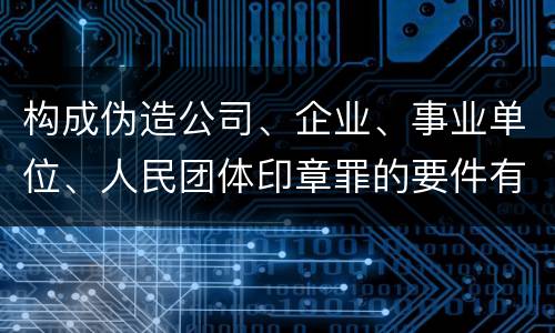 构成伪造公司、企业、事业单位、人民团体印章罪的要件有哪些