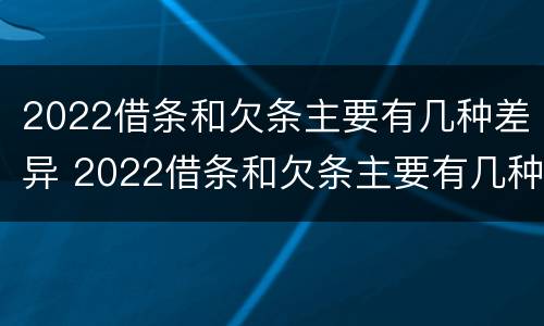 2022借条和欠条主要有几种差异 2022借条和欠条主要有几种差异怎么写