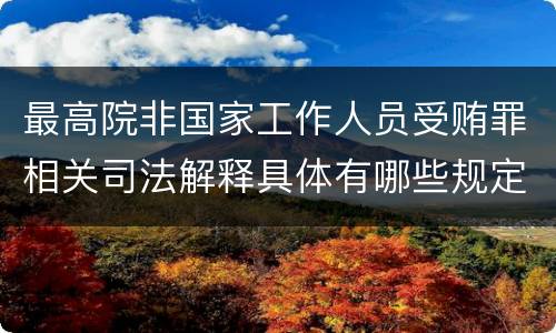 最高院非国家工作人员受贿罪相关司法解释具体有哪些规定