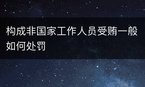构成非国家工作人员受贿一般如何处罚