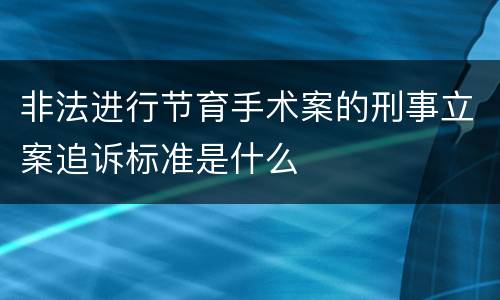 非法进行节育手术案的刑事立案追诉标准是什么