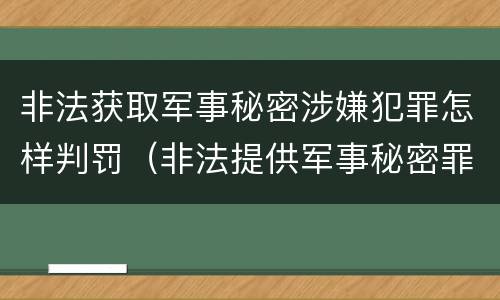 非法获取军事秘密涉嫌犯罪怎样判罚（非法提供军事秘密罪量刑标准）