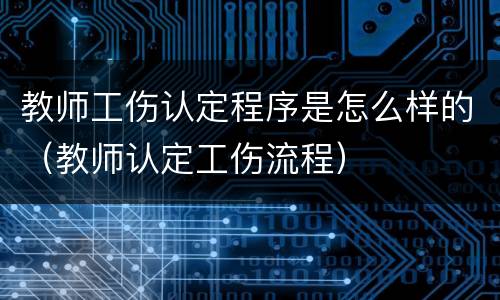 教师工伤认定程序是怎么样的（教师认定工伤流程）