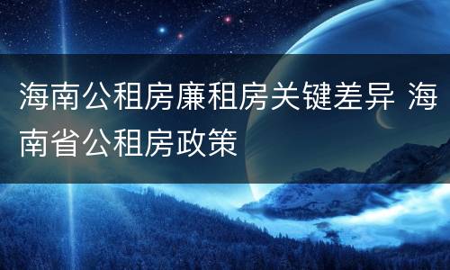 海南公租房廉租房关键差异 海南省公租房政策