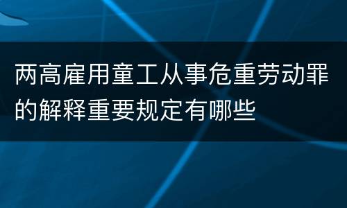 两高雇用童工从事危重劳动罪的解释重要规定有哪些