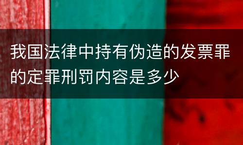我国法律中持有伪造的发票罪的定罪刑罚内容是多少