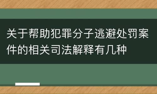 关于帮助犯罪分子逃避处罚案件的相关司法解释有几种