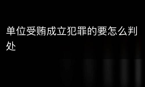 单位受贿成立犯罪的要怎么判处