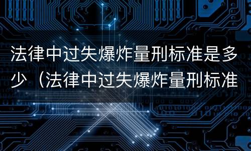 法律中过失爆炸量刑标准是多少（法律中过失爆炸量刑标准是多少）