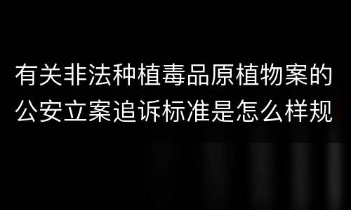 有关非法种植毒品原植物案的公安立案追诉标准是怎么样规定