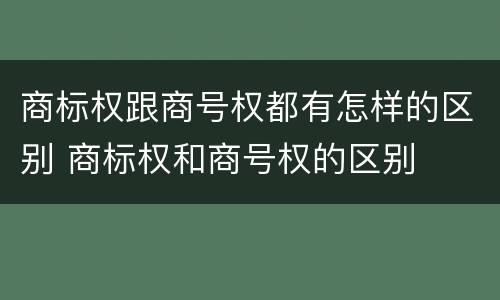 商标权跟商号权都有怎样的区别 商标权和商号权的区别