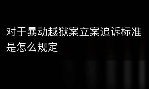 对于暴动越狱案立案追诉标准是怎么规定