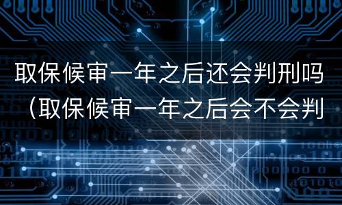 取保候审一年之后还会判刑吗（取保候审一年之后会不会判刑）