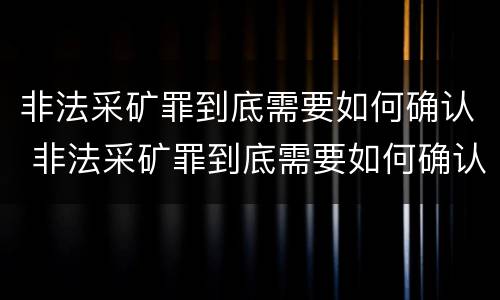 非法采矿罪到底需要如何确认 非法采矿罪到底需要如何确认呢