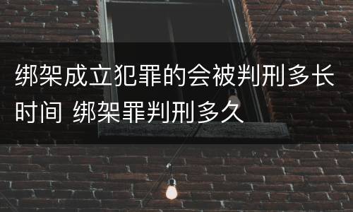 绑架成立犯罪的会被判刑多长时间 绑架罪判刑多久