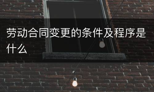 劳动合同变更的条件及程序是什么