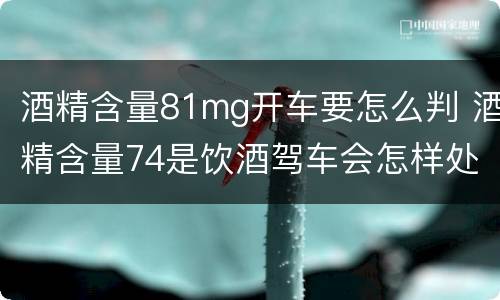 酒精含量81mg开车要怎么判 酒精含量74是饮酒驾车会怎样处罚