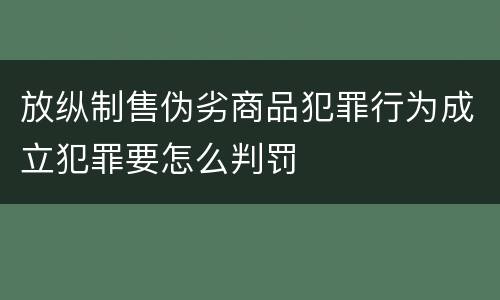 放纵制售伪劣商品犯罪行为成立犯罪要怎么判罚