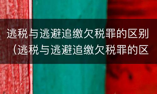 逃税与逃避追缴欠税罪的区别（逃税与逃避追缴欠税罪的区别是）