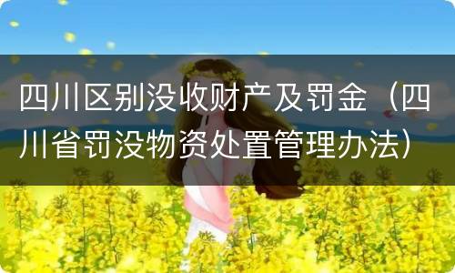 四川区别没收财产及罚金（四川省罚没物资处置管理办法）