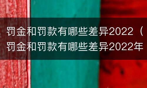 罚金和罚款有哪些差异2022（罚金和罚款有哪些差异2022年8月）