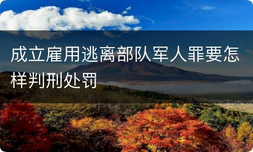 成立雇用逃离部队军人罪要怎样判刑处罚