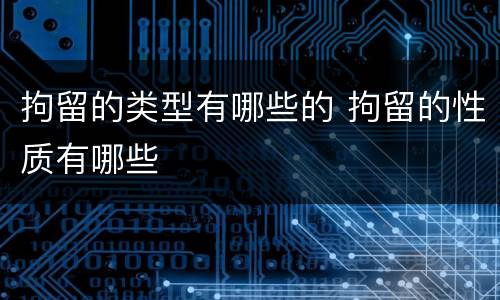 拘留的类型有哪些的 拘留的性质有哪些