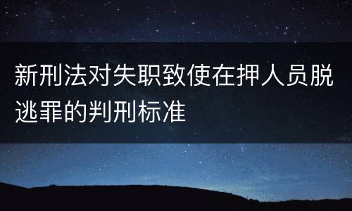 新刑法对失职致使在押人员脱逃罪的判刑标准