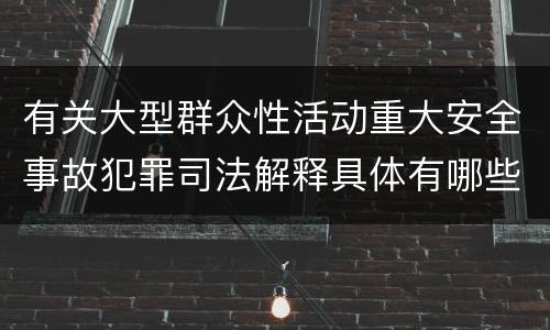 有关大型群众性活动重大安全事故犯罪司法解释具体有哪些主要规定
