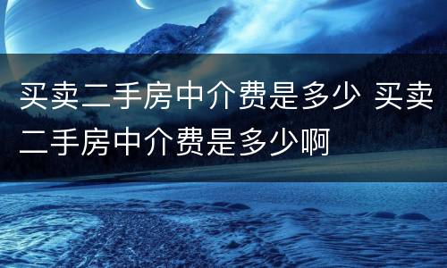 买卖二手房中介费是多少 买卖二手房中介费是多少啊
