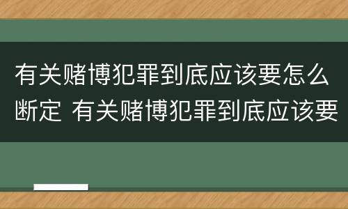 有关赌博犯罪到底应该要怎么断定 有关赌博犯罪到底应该要怎么断定罪名