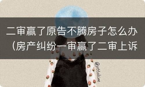 二审赢了原告不腾房子怎么办（房产纠纷一审赢了二审上诉）