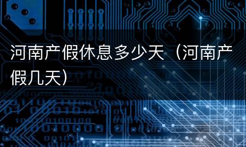 河南产假休息多少天（河南产假几天）